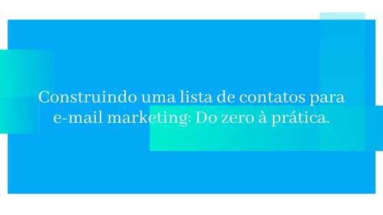 Construindo uma lista de contatos para e-mail marketing: Do zero à prática.