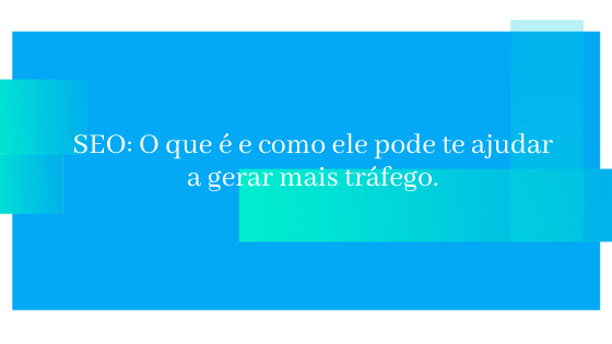 SEO: O que é e como ele pode te ajudar a gerar mais tráfego.