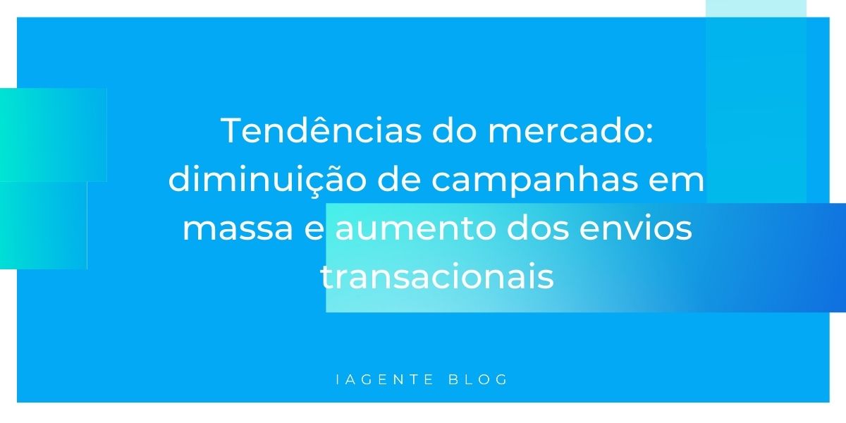 Tendências do mercado: diminuição de campanhas em massa e aumento dos envios transacionais