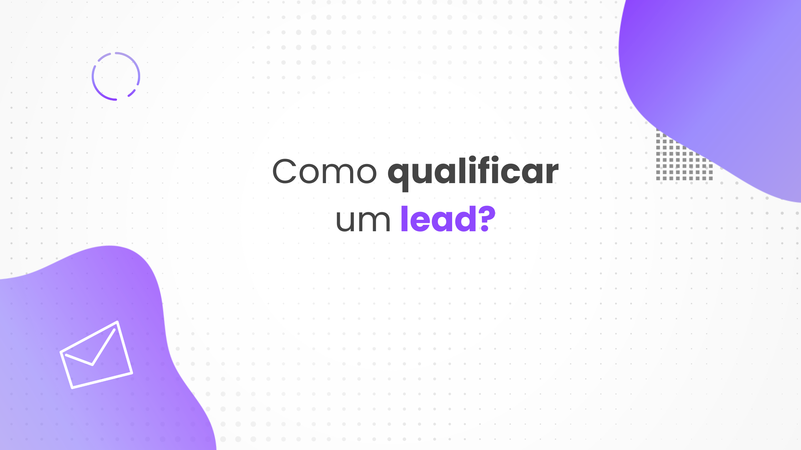 Qualificação de leads: como qualificar e identificar o melhor momento para vender seu produto ou serviço?