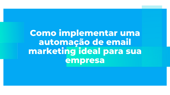 Como implementar uma automação de email marketing ideal para sua empresa